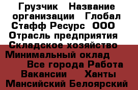 Грузчик › Название организации ­ Глобал Стафф Ресурс, ООО › Отрасль предприятия ­ Складское хозяйство › Минимальный оклад ­ 25 000 - Все города Работа » Вакансии   . Ханты-Мансийский,Белоярский г.